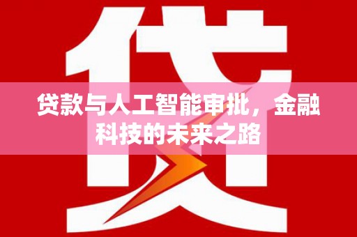 疏附贷款与人工智能审批，金融科技的未来之路