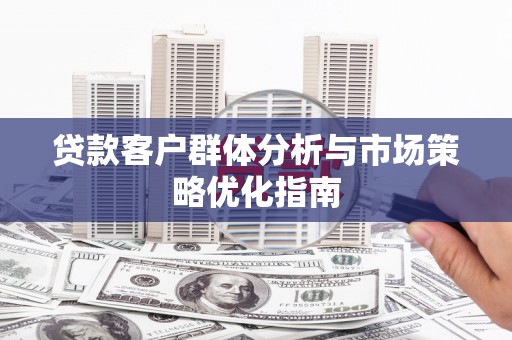 疏附贷款客户群体分析与市场策略优化指南