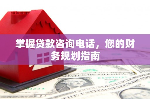 疏附掌握贷款咨询电话，您的财务规划指南