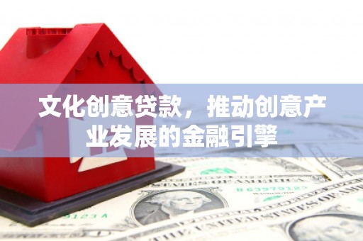 疏附文化创意贷款，推动创意产业发展的金融引擎