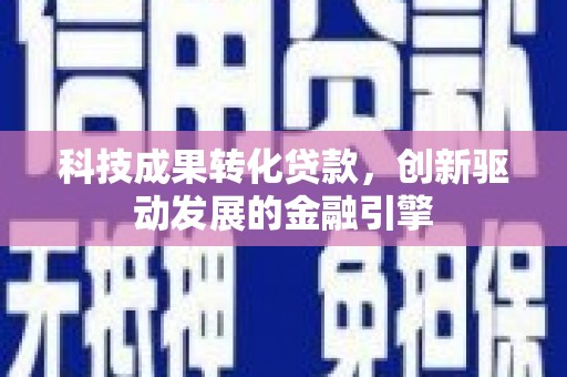 疏附科技成果转化贷款，创新驱动发展的金融引擎