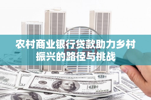疏附农村商业银行贷款助力乡村振兴的路径与挑战