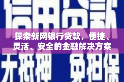 疏附探索新网银行贷款，便捷、灵活、安全的金融解决方案