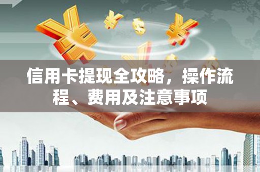 疏附信用卡提现全攻略，操作流程、费用及注意事项
