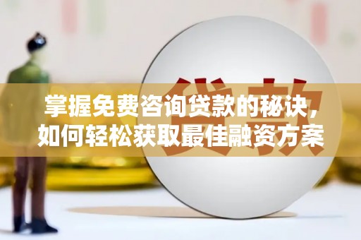 疏附掌握免费咨询贷款的秘诀，如何轻松获取最佳融资方案