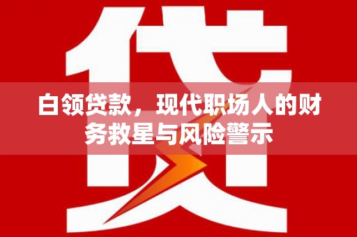 疏附白领贷款，现代职场人的财务救星与风险警示