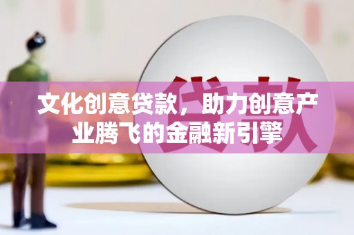 疏附文化创意贷款，助力创意产业腾飞的金融新引擎