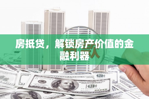 疏附房抵贷，解锁房产价值的金融利器