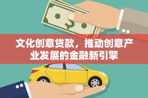疏附文化创意贷款，推动创意产业发展的金融新引擎