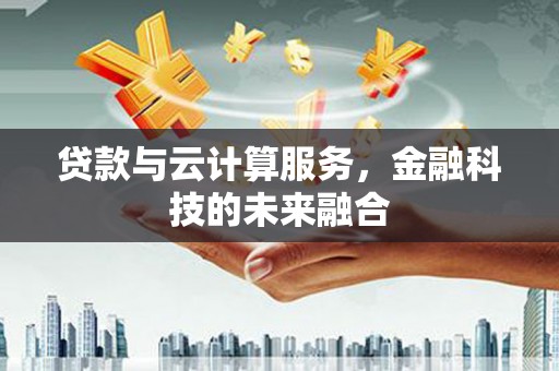疏附贷款与云计算服务，金融科技的未来融合