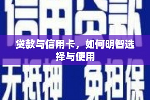 疏附贷款与信用卡，如何明智选择与使用
