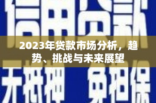 疏附2023年贷款市场分析，趋势、挑战与未来展望