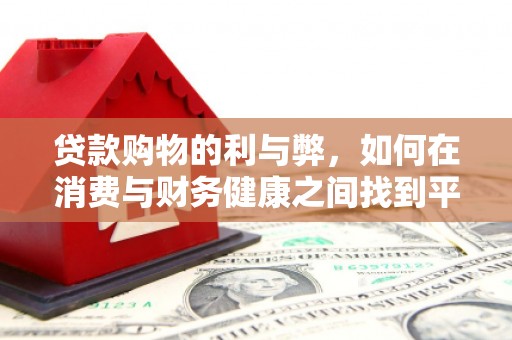 疏附贷款购物的利与弊，如何在消费与财务健康之间找到平衡