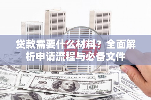 疏附贷款需要什么材料？全面解析申请流程与必备文件