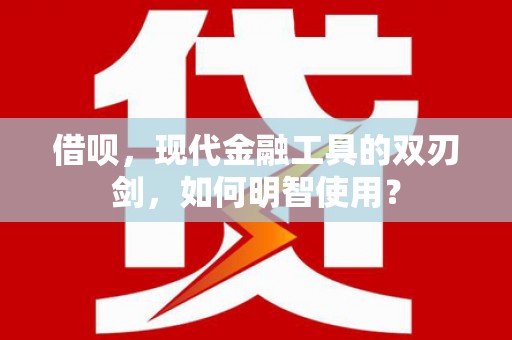 疏附借呗，现代金融工具的双刃剑，如何明智使用？