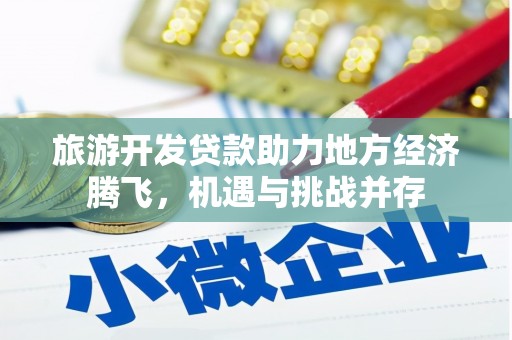 疏附旅游开发贷款助力地方经济腾飞，机遇与挑战并存