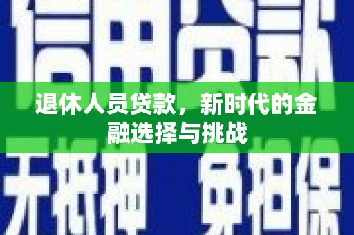 疏附退休人员贷款，新时代的金融选择与挑战