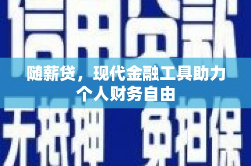 疏附随薪贷，现代金融工具助力个人财务自由