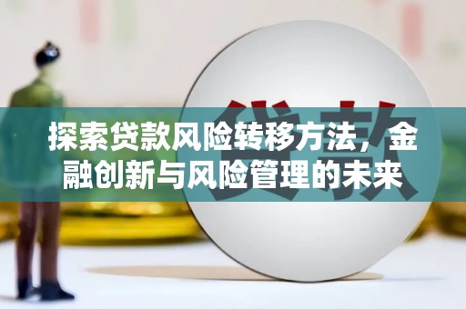 疏附探索贷款风险转移方法，金融创新与风险管理的未来