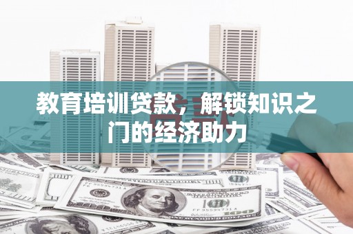 疏附教育培训贷款，解锁知识之门的经济助力