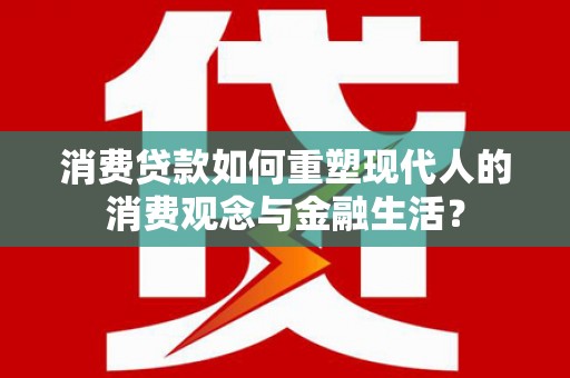 疏附消费贷款如何重塑现代人的消费观念与金融生活？