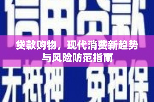 疏附贷款购物，现代消费新趋势与风险防范指南