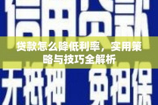 疏附贷款怎么降低利率，实用策略与技巧全解析