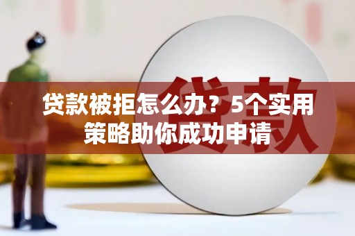 疏附贷款被拒怎么办？5个实用策略助你成功申请