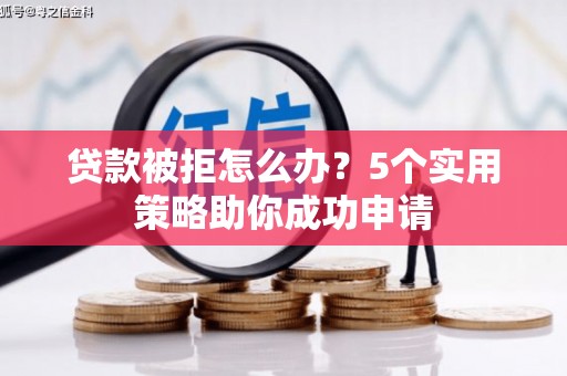 疏附贷款被拒怎么办？5个实用策略助你成功申请