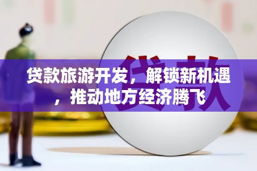 疏附贷款旅游开发，解锁新机遇，推动地方经济腾飞