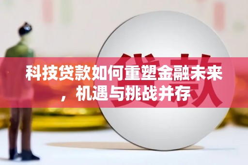 疏附科技贷款如何重塑金融未来，机遇与挑战并存