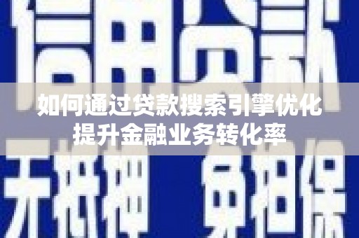 疏附如何通过贷款搜索引擎优化提升金融业务转化率