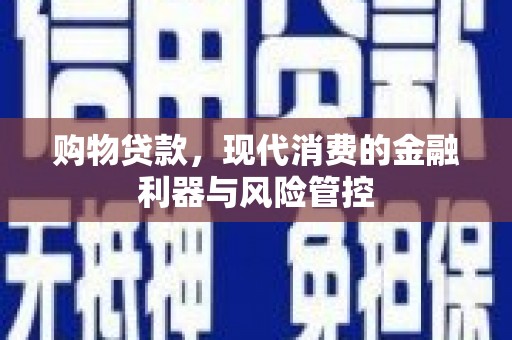 疏附购物贷款，现代消费的金融利器与风险管控