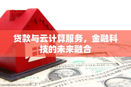 疏附贷款与云计算服务，金融科技的未来融合