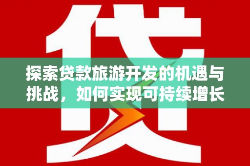疏附探索贷款旅游开发的机遇与挑战，如何实现可持续增长
