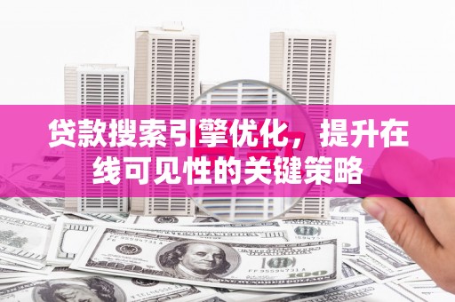 疏附贷款搜索引擎优化，提升在线可见性的关键策略