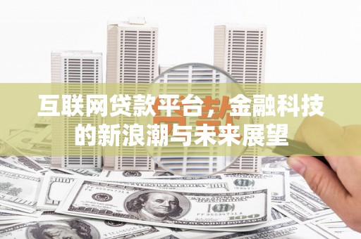 疏附互联网贷款平台，金融科技的新浪潮与未来展望