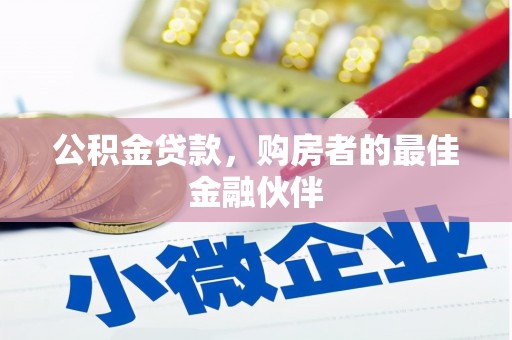 疏附公积金贷款，购房者的最佳金融伙伴