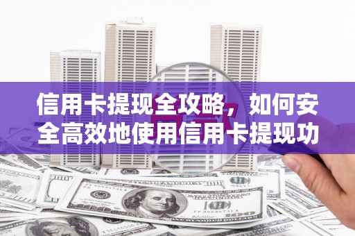 疏附信用卡提现全攻略，如何安全高效地使用信用卡提现功能
