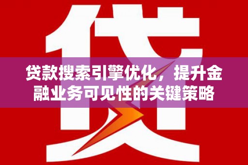 疏附贷款搜索引擎优化，提升金融业务可见性的关键策略