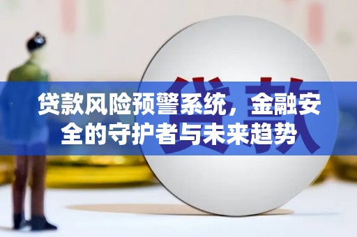 疏附贷款风险预警系统，金融安全的守护者与未来趋势