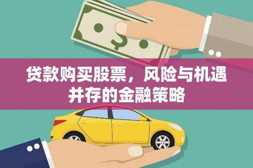 疏附贷款购买股票，风险与机遇并存的金融策略