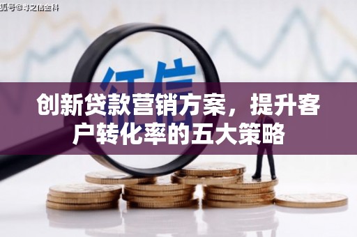 疏附创新贷款营销方案，提升客户转化率的五大策略