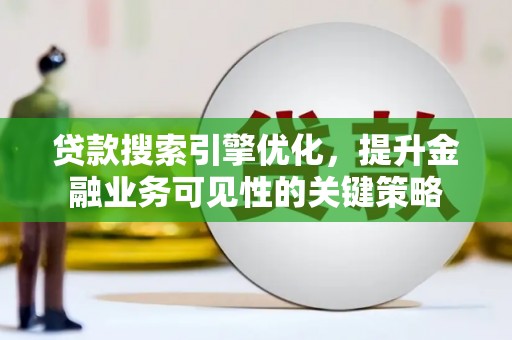 疏附贷款搜索引擎优化，提升金融业务可见性的关键策略