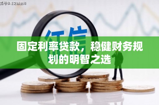 疏附固定利率贷款，稳健财务规划的明智之选