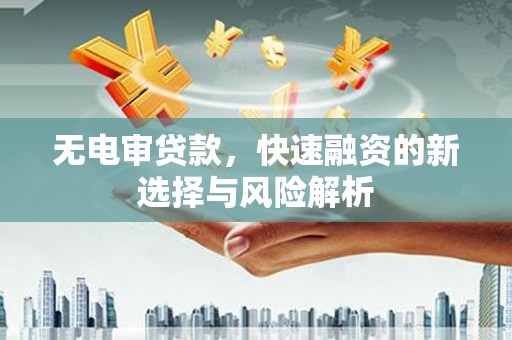 疏附无电审贷款，快速融资的新选择与风险解析