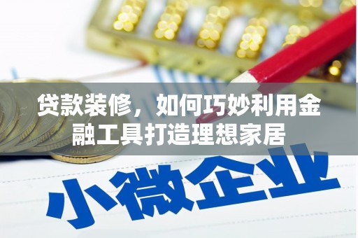 疏附贷款装修，如何巧妙利用金融工具打造理想家居