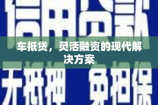 疏附车抵贷，灵活融资的现代解决方案