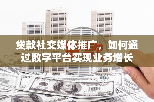 疏附贷款社交媒体推广，如何通过数字平台实现业务增长