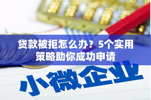 疏附贷款被拒怎么办？5个实用策略助你成功申请